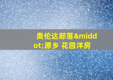 奥伦达部落·原乡 花园洋房